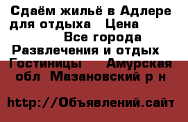 Сдаём жильё в Адлере для отдыха › Цена ­ 550-600 - Все города Развлечения и отдых » Гостиницы   . Амурская обл.,Мазановский р-н